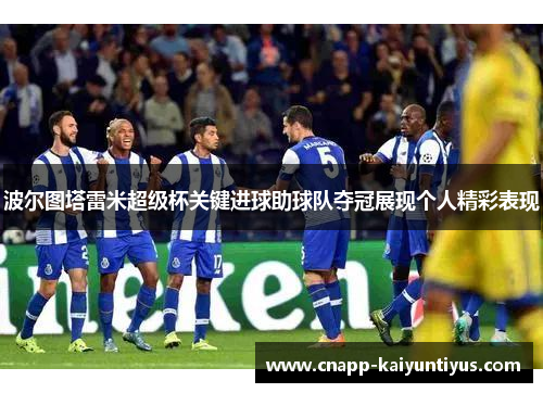 波尔图塔雷米超级杯关键进球助球队夺冠展现个人精彩表现