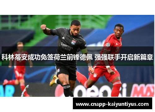 科林蒂安成功免签荷兰前锋德佩 强强联手开启新篇章