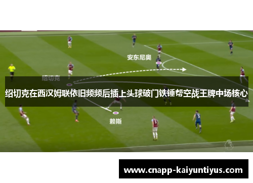 绍切克在西汉姆联依旧频频后插上头球破门铁锤帮空战王牌中场核心