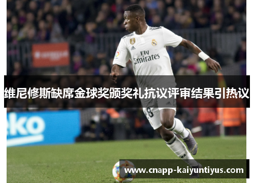 维尼修斯缺席金球奖颁奖礼抗议评审结果引热议