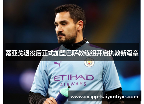 蒂亚戈退役后正式加盟巴萨教练组开启执教新篇章