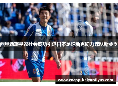 西甲劲旅皇家社会成功引进日本足球新秀助力球队新赛季