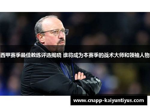 西甲赛季最佳教练评选揭晓 谁将成为本赛季的战术大师和领袖人物 西甲赛季最佳教练评选揭晓 谁将成为本赛季的战术大师和领袖人物