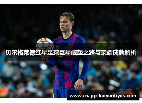 贝尔格莱德红星足球巨星崛起之路与荣耀成就解析 贝尔格莱德红星足球巨星崛起之路与荣耀成就解析