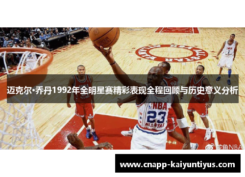 迈克尔·乔丹1992年全明星赛精彩表现全程回顾与历史意义分析 迈克尔·乔丹1992年全明星赛精彩表现全程回顾与历史意义分析