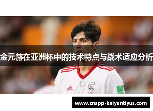 金元赫在亚洲杯中的技术特点与战术适应分析 金元赫在亚洲杯中的技术特点与战术适应分析