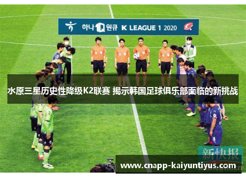 水原三星历史性降级K2联赛 揭示韩国足球俱乐部面临的新挑战 水原三星历史性降级K2联赛 揭示韩国足球俱乐部面临的新挑战